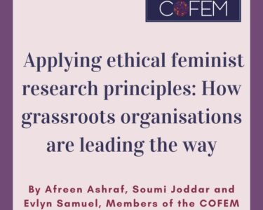 Applying ethical feminist research principles: How grassroots organisations are leading the way, by By Afreen Ashraf, Soumi Joddar and Evlyn Samuel members of the COFEM Research Working Group